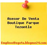 Asesor De Venta Boutique Parque Tezontle