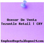 Asesor De Venta Tezontle Retail | CRY