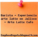 Barista – Experiencia arte latte en Jalisco – Arte Latte Cafe