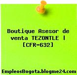 Boutique Asesor de venta TEZONTLE | [CFR-632]