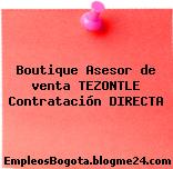 Boutique Asesor de venta TEZONTLE Contratación DIRECTA