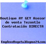Boutique AY GEY Asesor de venta Tezontle Contratación DIRECTA