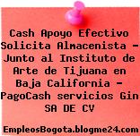 Cash Apoyo Efectivo Solicita Almacenista – Junto al Instituto de Arte de Tijuana en Baja California – PagoCash servicios Gin SA DE CV