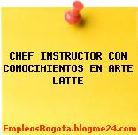 CHEF INSTRUCTOR CON CONOCIMIENTOS EN ARTE LATTE