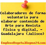 Colaboradores de forma voluntaria para elaborar contenido de Arte para Revista física y digital. – Guadalajara (Jalisco)