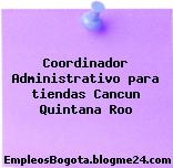 Coordinador Administrativo para tiendas Cancun Quintana Roo