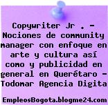 Copywriter Jr . – Nociones de community manager con enfoque en arte y cultura así como y publicidad en general en Querétaro – Todomar Agencia Digita
