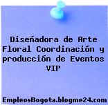 Diseñadora de Arte Floral Coordinación y producción de Eventos VIP