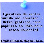 Ejecutivo de ventas sueldo mas comision – Artes graficas ramo papelero en Chihuahua – Ciasa Comercial