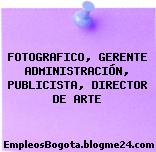 FOTOGRAFICO, GERENTE ADMINISTRACIÓN, PUBLICISTA, DIRECTOR DE ARTE