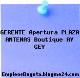 GERENTE Apertura PLAZA ANTENAS Boutique AY GEY