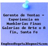 Gerente de Ventas – Experiencia en Mueblerías Finas Galerias de Arte o A fin. Santa Fe