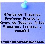 Oferta de Trabajo: Profesor Frente a Grupo de Teatro, Artes Visuales, Lectura y Español