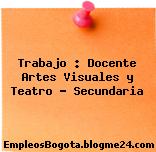 Trabajo : Docente Artes Visuales y Teatro – Secundaria