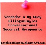 Vendedor a Ay Guey BilingueIngles Conversacional Sucursal Aeropuerto