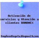 Activación de servicios y Atención a clientes BANAMEX