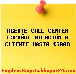 AGENTE CALL CENTER ESPAÑOL ATENCIÓN A CLIENTE HASTA $6900