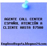 AGENTE CALL CENTER ESPAÑOL ATENCIÓN A CLIENTE HASTA $7500