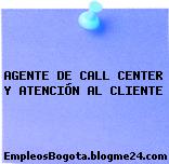 AGENTE DE CALL CENTER Y ATENCIÓN AL CLIENTE