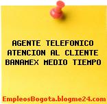 AGENTE TELEFONICO ATENCION AL CLIENTE BANAMEX MEDIO TIEMPO