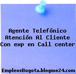 Agente Telefónico Atención Al Cliente Con exp en Call center
