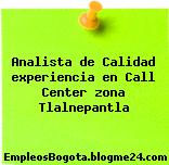 Analista de Calidad experiencia en Call Center zona Tlalnepantla