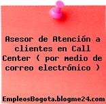 Asesor de Atención a clientes en Call Center ( por medio de correo electrónico )