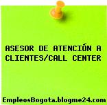ASESOR DE ATENCIÓN A CLIENTES/CALL CENTER