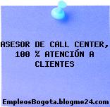 ASESOR DE CALL CENTER, 100 % ATENCIÓN A CLIENTES