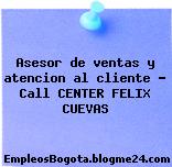 Asesor de ventas y atencion al cliente – Call CENTER FELIX CUEVAS