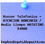Asesor Telefonico – ATENCION BANCARIA / Medio tiempo MATUTINO $4000