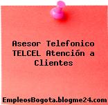 Asesor Telefonico TELCEL Atención a Clientes