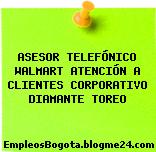 ASESOR TELEFÓNICO WALMART ATENCIÓN A CLIENTES CORPORATIVO DIAMANTE TOREO