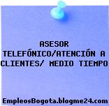 ASESOR TELEFÓNICO/ATENCIÓN A CLIENTES/ MEDIO TIEMPO