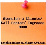 Atencion a Cliente/ Call Center/ Ingresos 9000