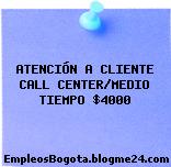 ATENCIÓN A CLIENTE CALL CENTER/MEDIO TIEMPO $4000