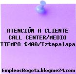 ATENCIÓN A CLIENTE CALL CENTER/MEDIO TIEMPO $400/Iztapalapa