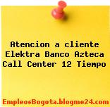 Atencion a cliente Elektra Banco Azteca Call Center 12 Tiempo