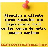 Atencion a cliente turno matutino sin experiencia Call center cerca de metro cuatro caminos