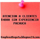 ATENCION A CLIENTES $4800 SIN EXPERIENCIA PACHUCA