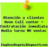 Atención a clientes Avon Call center – Contratación inmediata Medio turno NO ventas