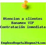 Atencion a clientes Banamex VIP Contratación inmediata