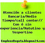 Atención a clientes Bancaria/Medio Tiempo/call center// Con ó sin experiencia/Matutino y Vespertino