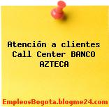 Atención a clientes Call Center BANCO AZTECA