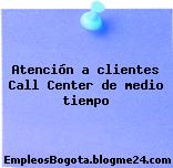 Atención a clientes Call Center de medio tiempo
