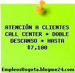 ATENCIÓN A CLIENTES CALL CENTER * DOBLE DESCANSO * HASTA $7,100