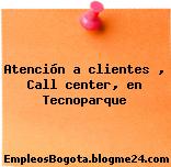 Atención a clientes , Call center, en Tecnoparque