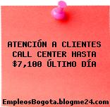 ATENCIÓN A CLIENTES CALL CENTER HASTA $7,100 ÚLTIMO DÍA