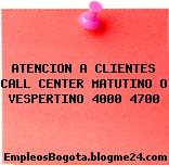 ATENCION A CLIENTES CALL CENTER MATUTINO O VESPERTINO 4000 4700