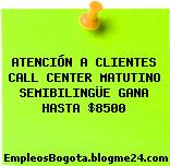 ATENCIÓN A CLIENTES CALL CENTER MATUTINO SEMIBILINGÜE GANA HASTA $8500